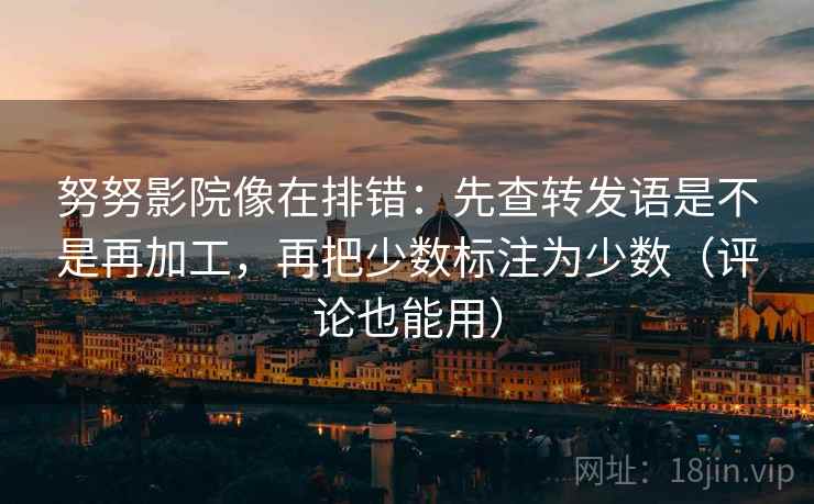 努努影院像在排错：先查转发语是不是再加工，再把少数标注为少数（评论也能用）