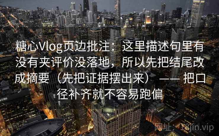 糖心Vlog页边批注:这里描述句里有没有夹评价没落地,所以先把结尾改成摘要(先把证据摆出来) —— 把口径补齐就不容易跑偏 糖心Vlog页边批注:这里描述句里有没有夹评价没落地,所以先把结尾改成摘要(先把证据摆出来) —— 把口径补齐就不容易跑偏