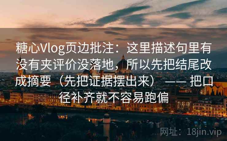 糖心Vlog页边批注：这里描述句里有没有夹评价没落地，所以先把结尾改成摘要（先把证据摆出来） —— 把口径补齐就不容易跑偏