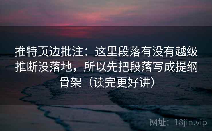 推特页边批注：这里段落有没有越级推断没落地，所以先把段落写成提纲骨架（读完更好讲）