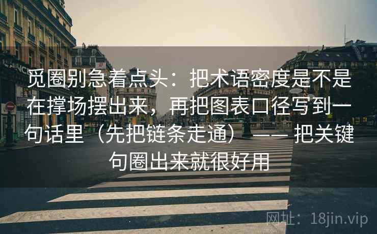 觅圈别急着点头：把术语密度是不是在撑场摆出来，再把图表口径写到一句话里（先把链条走通） —— 把关键句圈出来就很好用