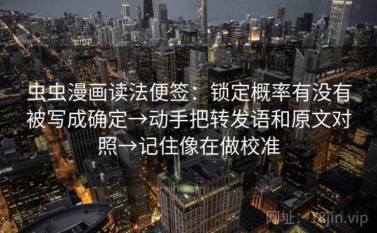 虫虫漫画读法便签:锁定概率有没有被写成确定→动手把转发语和原文对照→记住像在做校准 虫虫漫画读法便签:锁定概率有没有被写成确定→动手把转发语和原文对照→记住像在做校准