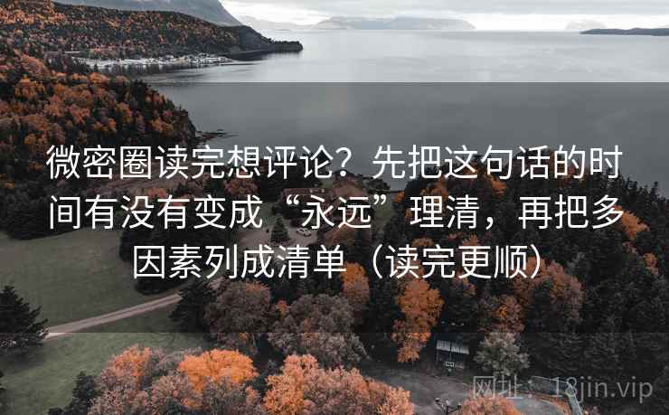 微密圈读完想评论?先把这句话的时间有没有变成“永远”理清,再把多因素列成清单(读完更顺)