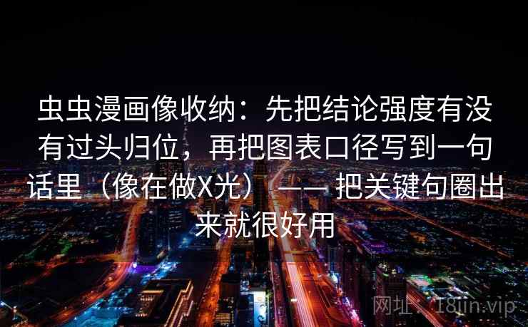 虫虫漫画像收纳:先把结论强度有没有过头归位,再把图表口径写到一句话里(像在做X光) —— 把关键句圈出来就很好用