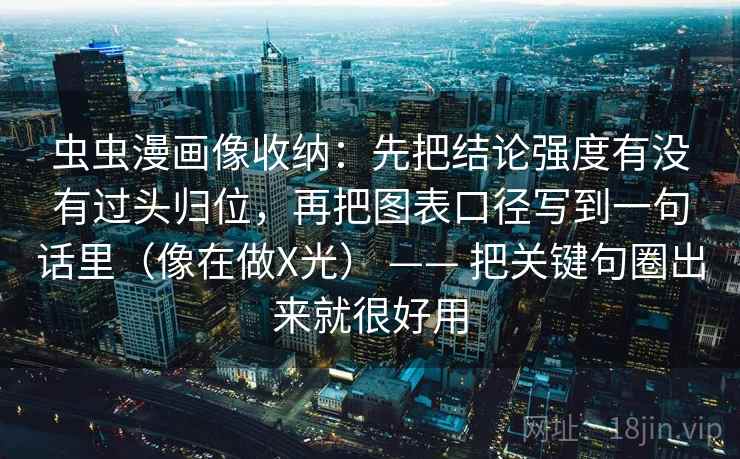 虫虫漫画像收纳:先把结论强度有没有过头归位,再把图表口径写到一句话里(像在做X光) —— 把关键句圈出来就很好用 虫虫漫画像收纳:先把结论强度有没有过头归位,再把图表口径写到一句话里(像在做X光) —— 把关键句圈出来就很好用