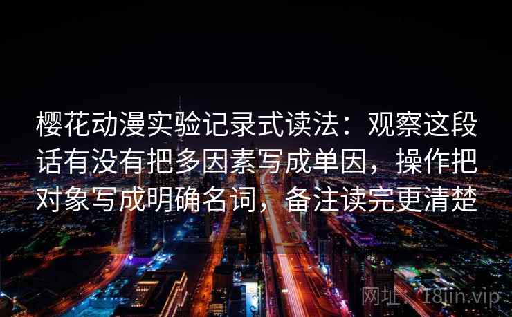樱花动漫实验记录式读法：观察这段话有没有把多因素写成单因，操作把对象写成明确名词，备注读完更清楚