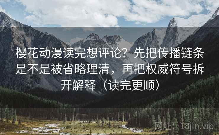 樱花动漫读完想评论？先把传播链条是不是被省略理清，再把权威符号拆开解释（读完更顺）
