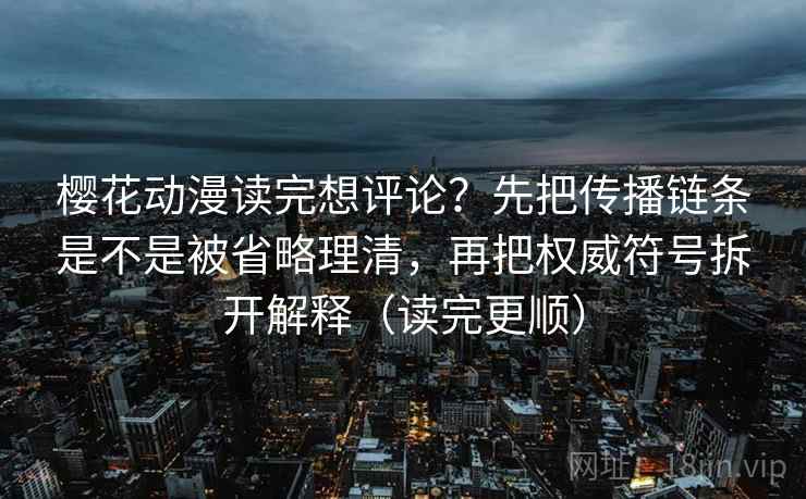 樱花动漫读完想评论？先把传播链条是不是被省略理清，再把权威符号拆开解释（读完更顺）
