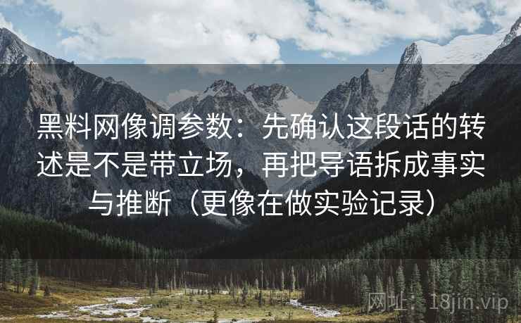 黑料网像调参数：先确认这段话的转述是不是带立场，再把导语拆成事实与推断（更像在做实验记录）