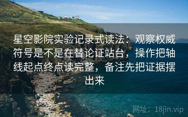 星空影院实验记录式读法：观察权威符号是不是在替论证站台，操作把轴线起点终点读完整，备注先把证据摆出来