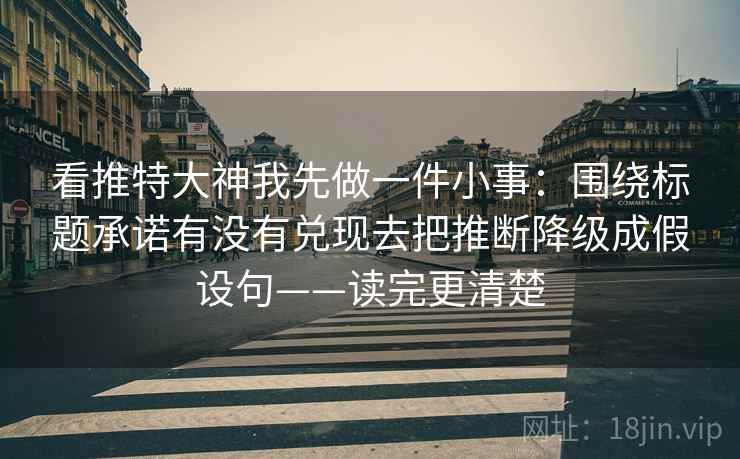 看推特大神我先做一件小事：围绕标题承诺有没有兑现去把推断降级成假设句——读完更清楚
