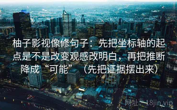 柚子影视像修句子：先把坐标轴的起点是不是改变观感改明白，再把推断降成“可能”（先把证据摆出来）